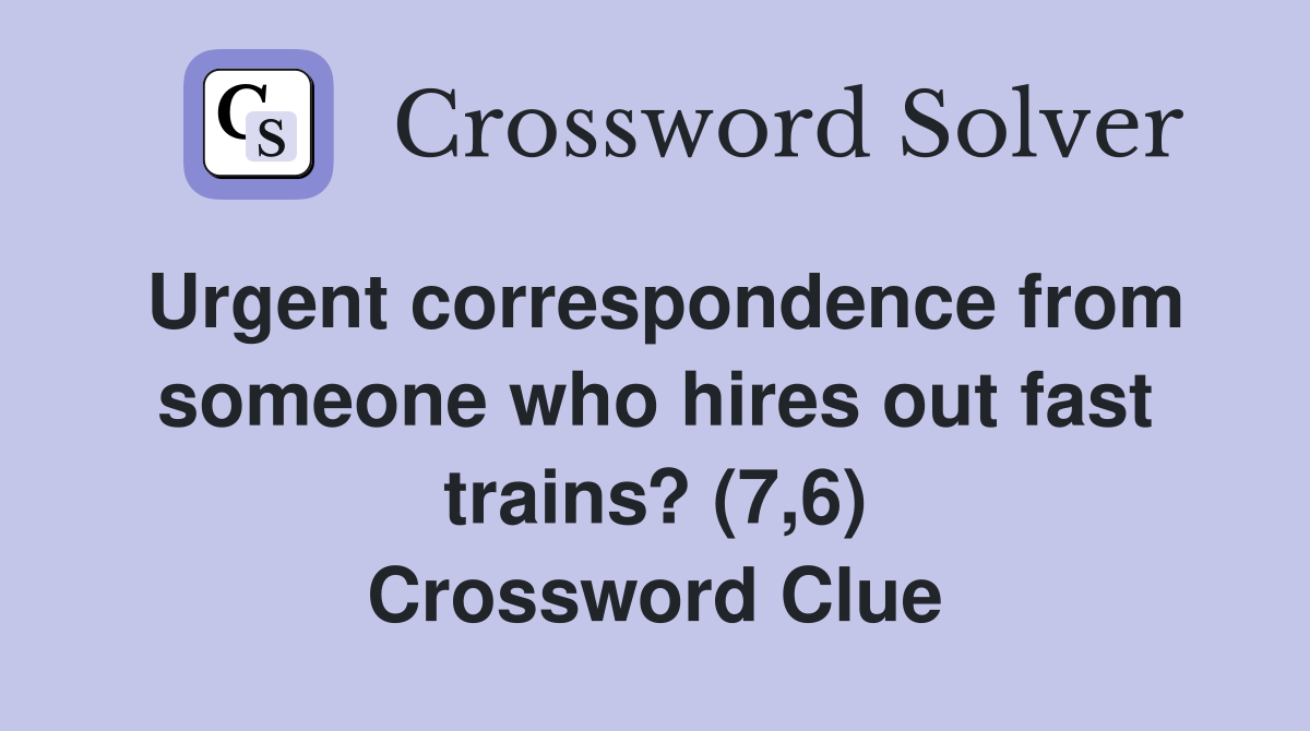 Urgent correspondence from someone who hires out fast trains? (7,6